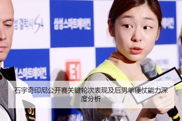 石宇奇印尼公开赛关键轮次表现及后男单硬仗能力深度分析